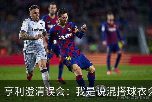 亨利澄清误会：我是说混搭球衣会带来厄运，并不是说尼日利亚坏话
