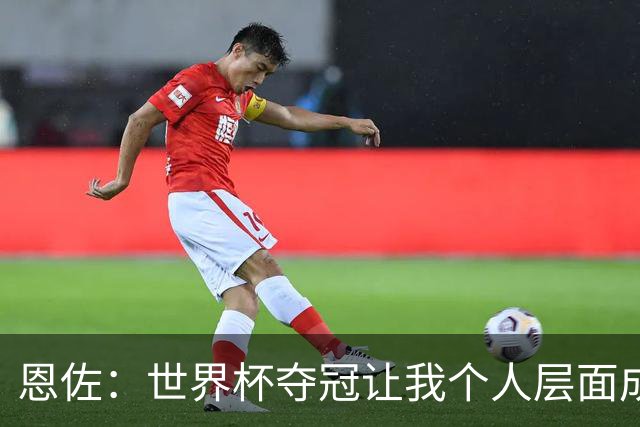 恩佐：世界杯夺冠让我个人层面成长很多 决赛马丁内斯拯救了我们