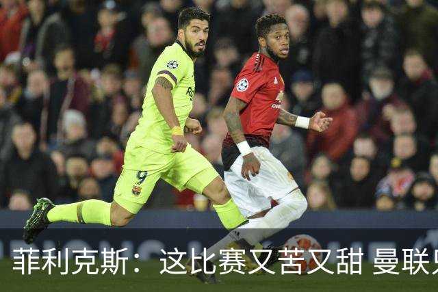 菲利克斯：这比赛又苦又甜 曼联只1次机会就得分了