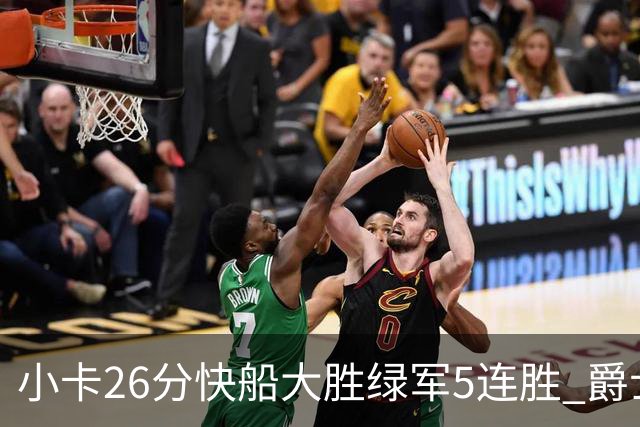 小卡26分快船大胜绿军5连胜 爵士送黄蜂3连败